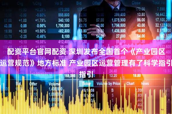 配资平台官网配资 深圳发布全国首个《产业园区运营规范》地方标准 产业园区运营管理有了科学指引