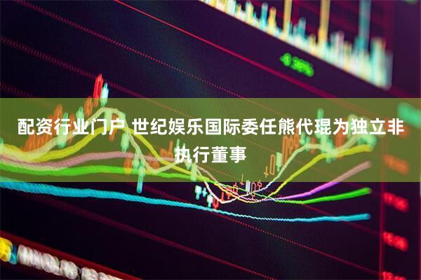配资行业门户 世纪娱乐国际委任熊代琨为独立非执行董事