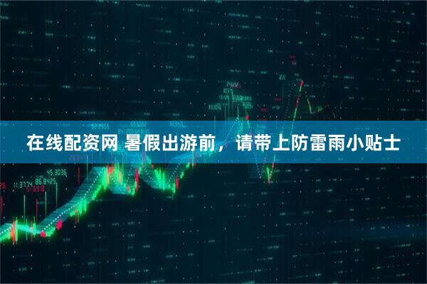 在线配资网 暑假出游前，请带上防雷雨小贴士