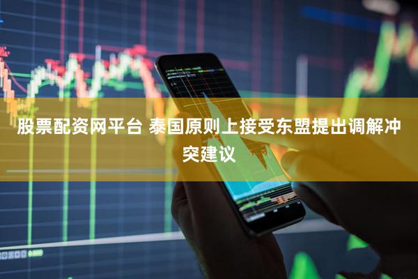股票配资网平台 泰国原则上接受东盟提出调解冲突建议