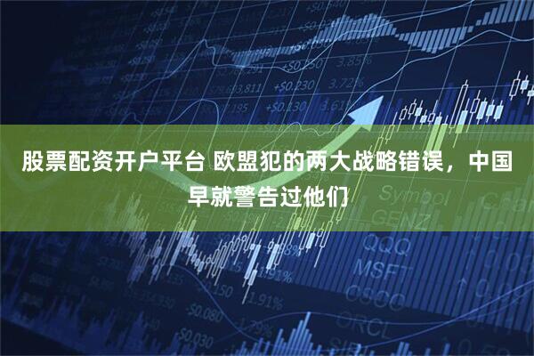 股票配资开户平台 欧盟犯的两大战略错误，中国早就警告过他们